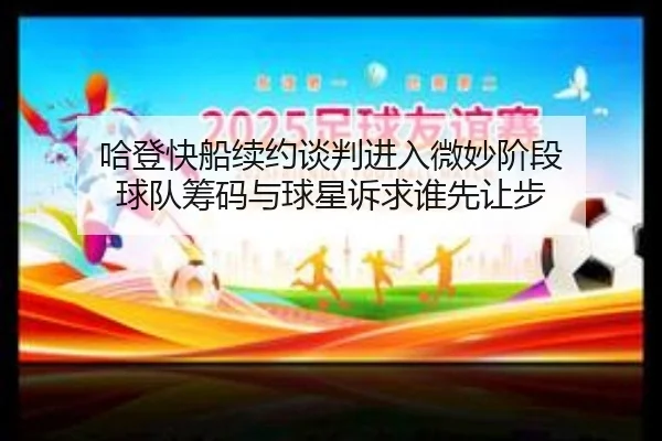 哈登快船续约谈判进入微妙阶段 球队筹码与球星诉求谁先让步