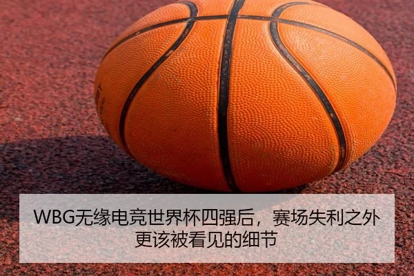 WBG无缘电竞世界杯四强后，赛场失利之外更该被看见的细节（bet365 sportsbook）